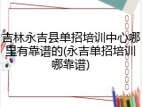 吉林永吉县单招培训中心哪里有靠谱的(永吉单招培训哪靠谱)