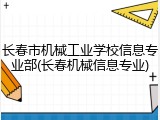 长春市机械工业学校信息专业部(长春机械信息专业)