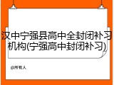 汉中宁强县高中全封闭补习机构(宁强高中封闭补习)