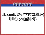 聊城高级财经学校星科班(聊城财校星科班)