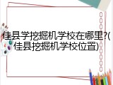 佳县学挖掘机学校在哪里?(佳县挖掘机学校位置)