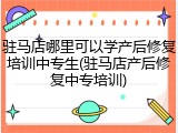 驻马店哪里可以学产后修复培训中专生(驻马店产后修复中专培训)