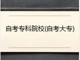 自考专科院校(自考大专)