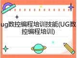 ug数控编程培训技能(UG数控编程培训)