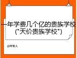 一年学费几个亿的贵族学校("天价贵族学校")
