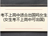 考不上高中适合出国吗女生(女生考不上高中可出国)