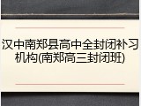汉中南郑县高中全封闭补习机构(南郑高三封闭班)