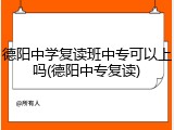德阳中学复读班中专可以上吗(德阳中专复读)