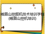 峨眉山挖掘机技术培训学校(峨眉山挖机培训)