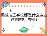机械技工学校都是什么专业(机械技工专业)