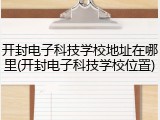 开封电子科技学校地址在哪里(开封电子科技学校位置)