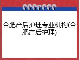合肥产后护理专业机构(合肥产后护理)