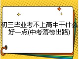 初三毕业考不上高中干什么好一点(中考落榜出路)