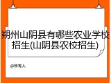 朔州山阴县有哪些农业学校招生(山阴县农校招生)