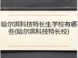 哈尔滨科技特长生学校有哪些(哈尔滨科技特长校)