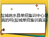 盐城响水县单招集训中心是真的吗(盐城单招集训真实)