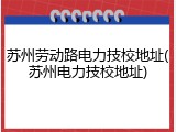 苏州劳动路电力技校地址(苏州电力技校地址)