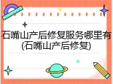 石嘴山产后修复服务哪里有(石嘴山产后修复)