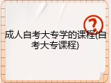 成人自考大专学的课程(自考大专课程)