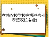 孝感农校学校有哪些专业(孝感农校专业)