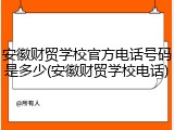 安徽财贸学校官方电话号码是多少(安徽财贸学校电话)