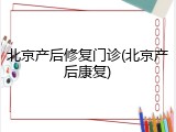 北京产后修复门诊(北京产后康复)