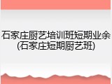 石家庄厨艺培训班短期业余(石家庄短期厨艺班)