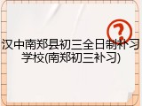 汉中南郑县初三全日制补习学校(南郑初三补习)