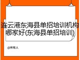 连云港东海县单招培训机构哪家好(东海县单招培训)