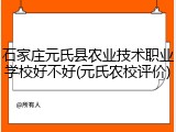 石家庄元氏县农业技术职业学校好不好(元氏农校评价)