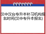 汉中汉台专升本补习机构报名时间(汉中专升本报名)