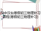 汉中汉台寒假初三物理补习课程(寒假初三物理补习)