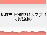 机械专业强的211大学(211机械强校)