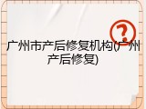 广州市产后修复机构(广州产后修复)