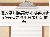 延安洛川县高考补习学校哪家好(延安洛川高考补习推荐)
