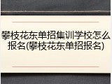 攀枝花东单招集训学校怎么报名(攀枝花东单招报名)