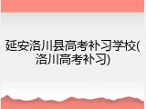 延安洛川县高考补习学校(洛川高考补习)