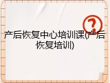 产后恢复中心培训课(产后恢复培训)