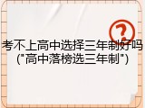 考不上高中选择三年制好吗("高中落榜选三年制")