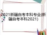 2021新疆自考本科专业(新疆自考本科2021)