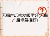 无锡产后修复哪里好(无锡产后修复推荐)