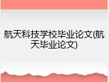 航天科技学校毕业论文(航天毕业论文)