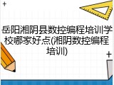 岳阳湘阴县数控编程培训学校哪家好点(湘阴数控编程培训)