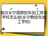 临汾乡宁县数控车加工技术学校怎么样(乡宁数控车加工学校)