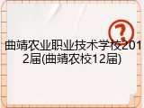 曲靖农业职业技术学校2012届(曲靖农校12届)