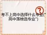 考不上高中选择什么专业("高中落榜选专业")