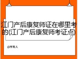 江门产后康复师证在哪里考的(江门产后康复师考证点)