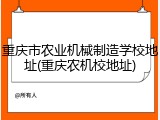 重庆市农业机械制造学校地址(重庆农机校地址)