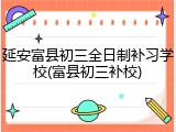延安富县初三全日制补习学校(富县初三补校)