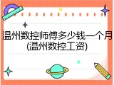 温州数控师傅多少钱一个月(温州数控工资)